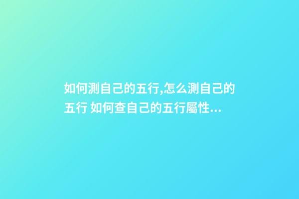 如何測自己的五行,怎么測自己的五行 如何查自己的五行屬性,怎樣知道自己的五行屬什么-第1張-觀點-玄機派
